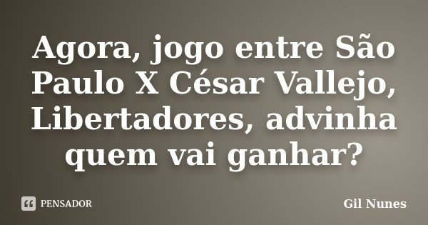 Agora, jogo entre São Paulo X César Vallejo, Libertadores, advinha quem vai ganhar?... Frase de Gil Nunes.