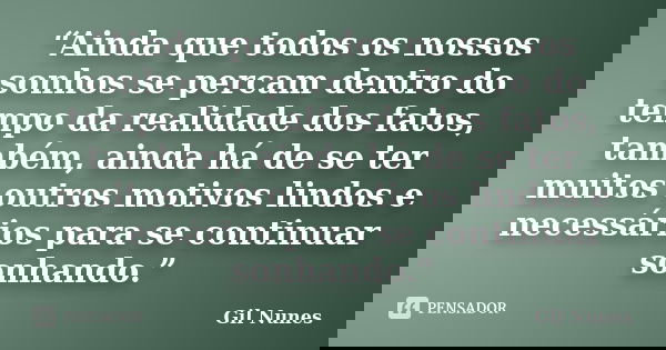 “Ainda que todos os nossos sonhos se percam dentro do tempo da realidade dos fatos, também, ainda há de se ter muitos outros motivos lindos e necessários para s... Frase de Gil Nunes.