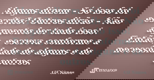 Alguns dizem - Só isso foi escrito? Outros dirão – Não aguento ler tudo isso! Então, escreva conforme a necessidade de alguns e de outros.... Frase de Gil Nunes.
