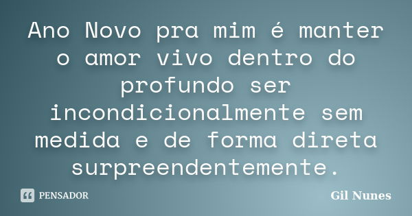 Ano Novo pra mim é manter o amor vivo dentro do profundo ser incondicionalmente sem medida e de forma direta surpreendentemente.... Frase de Gil Nunes.