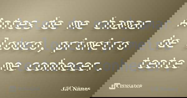 Antes de me chamar de louco, primeiro tente me conhecer.... Frase de Gil Nunes.