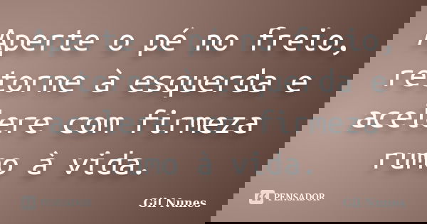 Aperte o pé no freio, retorne à esquerda e acelere com firmeza rumo à vida.... Frase de Gil Nunes.