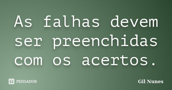 As falhas devem ser preenchidas com os acertos.... Frase de Gil Nunes.