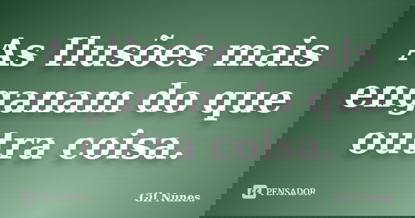 As Ilusões mais enganam do que outra coisa.... Frase de Gil Nunes.