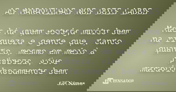 AS MARAVILHAS NOS DOIS LADOS Mas há quem esteja muito bem na riqueza e gente que, tanto quanto, mesmo em meio à pobreza, vive maravilhosamente bem.... Frase de Gil Nunes.