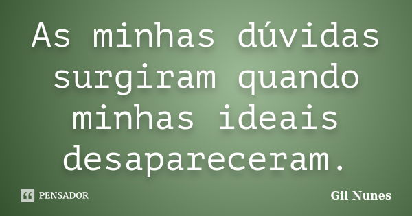 As minhas dúvidas surgiram quando minhas ideais desapareceram.... Frase de Gil Nunes.