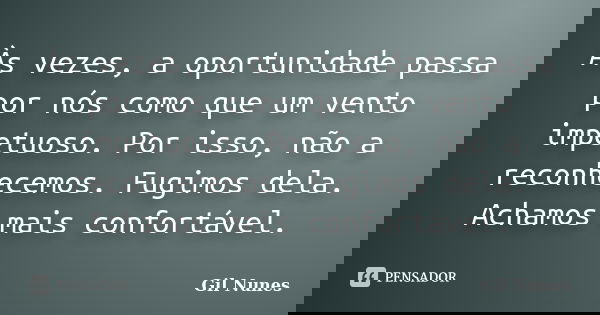 Às vezes, a oportunidade passa por nós como que um vento impetuoso. Por isso, não a reconhecemos. Fugimos dela. Achamos mais confortável.... Frase de Gil Nunes.