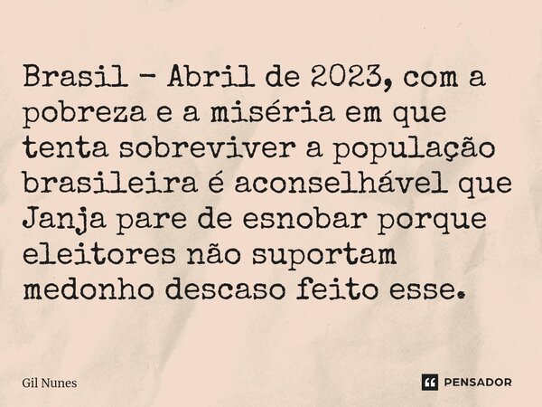 ⁠⁠Brasil - Abril de 2023, com a pobreza e a miséria em que tenta sobreviver a população brasileira é aconselhável que Janja pare de esnobar porque eleitores não... Frase de Gil Nunes.