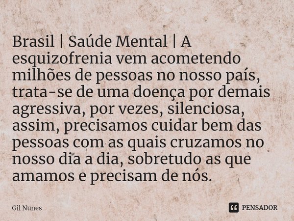 ⁠Brasil | Saúde Mental | A esquizofrenia vem acometendo milhões de pessoas no nosso país, trata-se de uma doença por demais agressiva, por vezes, silenciosa, as... Frase de Gil Nunes.