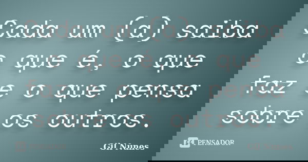 Cada um (a) saiba o que é, o que faz e o que pensa sobre os outros.... Frase de Gil Nunes.