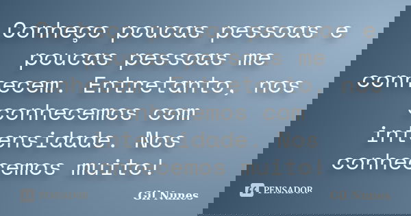 Conheço poucas pessoas e poucas pessoas me conhecem. Entretanto, nos conhecemos com intensidade. Nos conhecemos muito!... Frase de Gil Nunes.