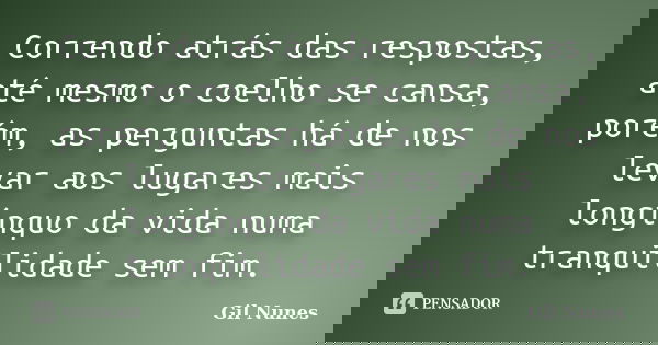 Correndo atrás das respostas, até mesmo o coelho se cansa, porém, as perguntas há de nos levar aos lugares mais longínquo da vida numa tranquilidade sem fim.... Frase de Gil Nunes.
