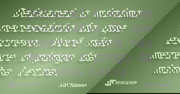 Deixarei o mínimo necessário do que escrevo. Você não merece o pingo da minha letra.... Frase de Gil Nunes.