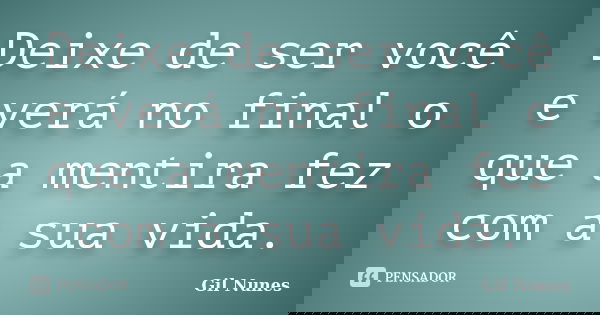 Deixe de ser você e verá no final o que a mentira fez com a sua vida.... Frase de Gil Nunes.