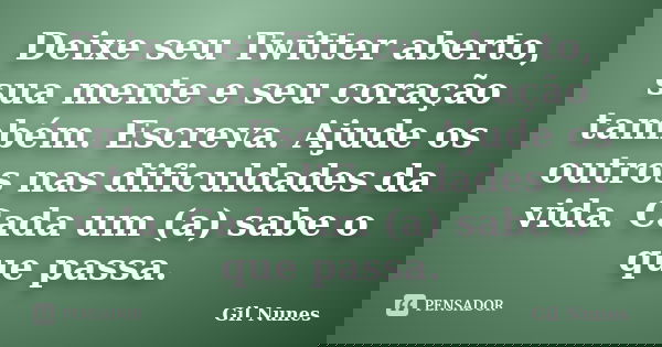 Deixe seu Twitter aberto, sua mente e seu coração também. Escreva. Ajude os outros nas dificuldades da vida. Cada um (a) sabe o que passa.... Frase de Gil Nunes.