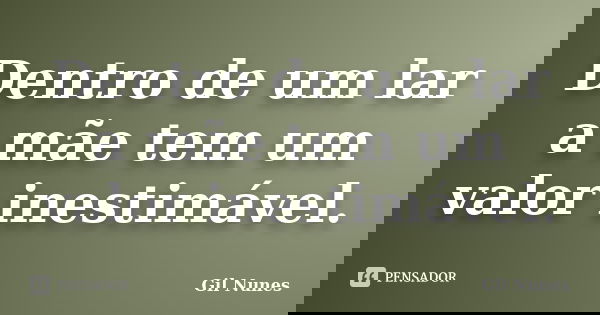 Dentro de um lar a mãe tem um valor inestimável.... Frase de Gil Nunes.