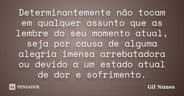 Determinantemente não tocam em qualquer assunto que as lembre do seu momento atual, seja por causa de alguma alegria imensa arrebatadora ou devido a um estado a... Frase de Gil Nunes.