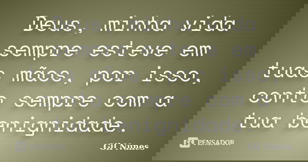 Deus, minha vida sempre esteve em tuas mãos, por isso, conto sempre com a tua benignidade.... Frase de Gil Nunes.