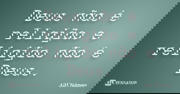 Deus não é religião e religião não é Deus.... Frase de Gil Nunes.