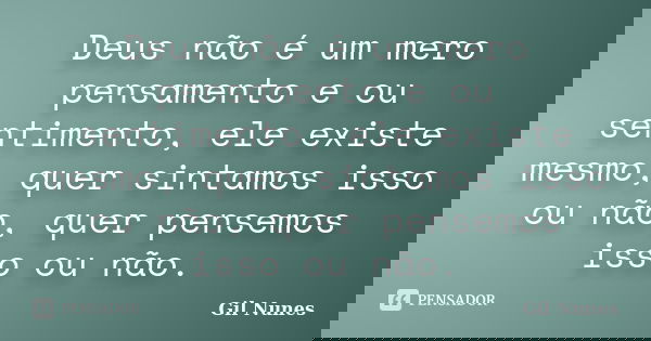 Deus não é um mero pensamento e ou sentimento, ele existe mesmo, quer sintamos isso ou não, quer pensemos isso ou não.... Frase de Gil Nunes.