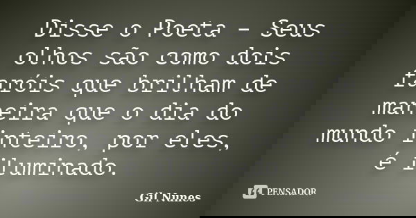 Disse o Poeta – Seus olhos são como dois faróis que brilham de maneira que o dia do mundo inteiro, por eles, é iluminado.... Frase de Gil Nunes.