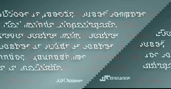 Disse o poeta, você sempre foi minha inspiração. Escrevo sobre mim, sobre você, sobre a vida e sobre os sonhos, quando me abraça a solidão.... Frase de Gil Nunes.