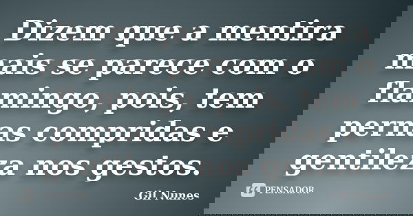 Dizem que a mentira mais se parece com o flamingo, pois, tem pernas compridas e gentileza nos gestos.... Frase de Gil Nunes.