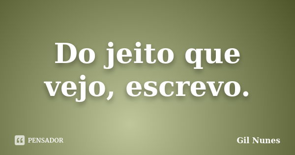 Do jeito que vejo, escrevo.... Frase de Gil Nunes.