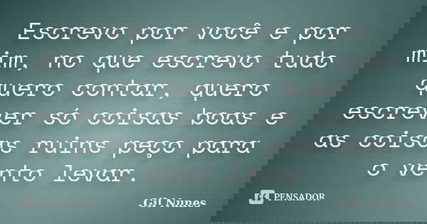 Escrevo por você e por mim, no que escrevo tudo quero contar, quero escrever só coisas boas e as coisas ruins peço para o vento levar.... Frase de Gil Nunes.