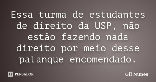 Essa turma de estudantes de direito da USP, não estão fazendo nada direito por meio desse palanque encomendado.... Frase de Gil Nunes.