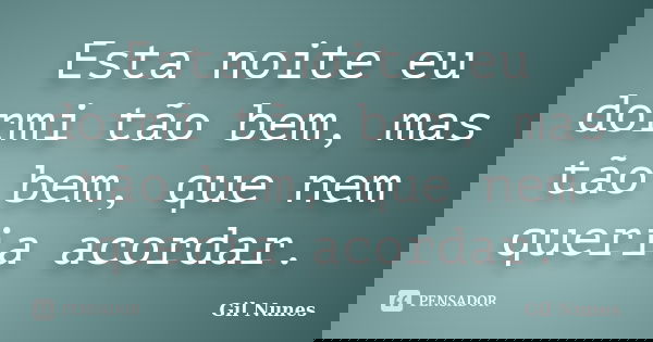 Esta noite eu dormi tão bem, mas tão bem, que nem queria acordar.... Frase de Gil Nunes.