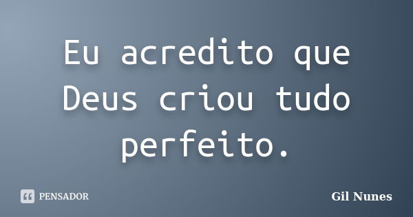 Eu acredito que Deus criou tudo perfeito.... Frase de Gil Nunes.