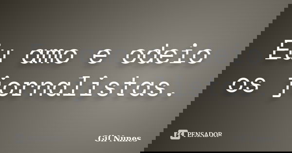 Eu amo e odeio os jornalistas.... Frase de Gil Nunes.