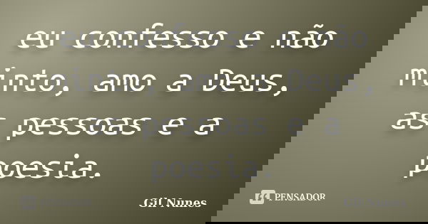 eu confesso e não minto, amo a Deus, as pessoas e a poesia.... Frase de Gil Nunes.