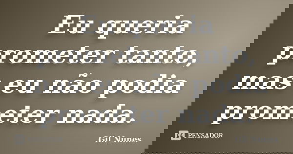Eu queria prometer tanto, mas eu não podia prometer nada.... Frase de Gil Nunes.