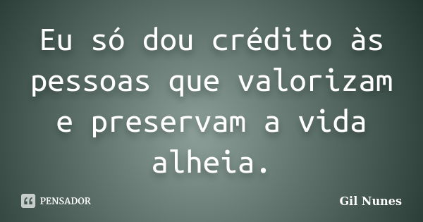 Eu só dou crédito às pessoas que valorizam e preservam a vida alheia.... Frase de Gil Nunes.