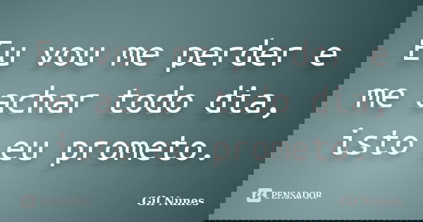 Eu vou me perder e me achar todo dia, isto eu prometo.... Frase de Gil Nunes.