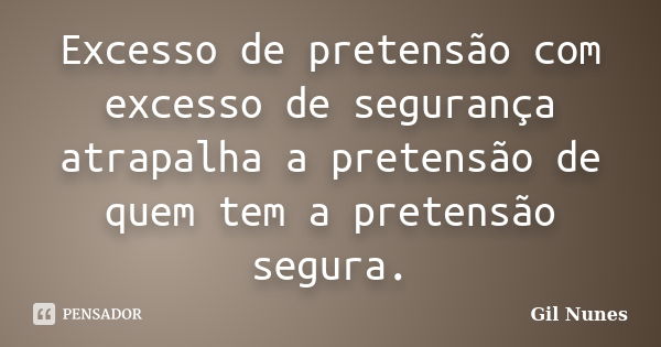 Excesso de pretensão com excesso de segurança atrapalha a pretensão de quem tem a pretensão segura.... Frase de Gil Nunes.