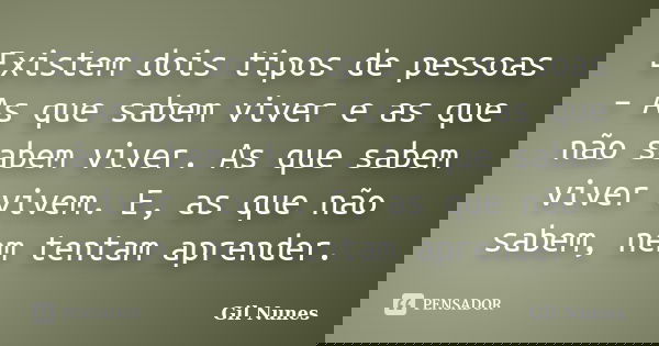 Existem dois tipos de pessoas – As que sabem viver e as que não sabem viver. As que sabem viver vivem. E, as que não sabem, nem tentam aprender.... Frase de Gil Nunes.