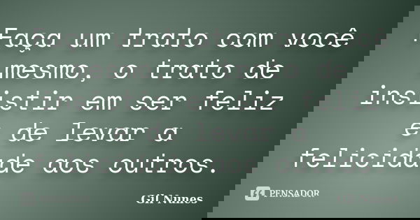 Faça um trato com você mesmo, o trato de insistir em ser feliz e de levar a felicidade aos outros.... Frase de Gil Nunes.