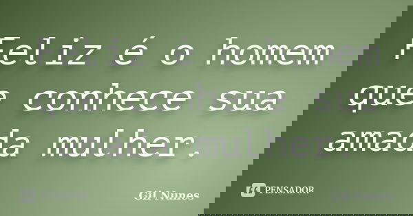 Feliz é o homem que conhece sua amada mulher.... Frase de Gil Nunes.