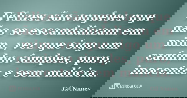 Felizes são aqueles que não se escandalizam em mim, vez que sigo um caminho simples, puro, inocente e sem malícia.... Frase de Gil Nunes.