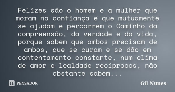 Felizes são o homem e a mulher que moram na confiança e que mutuamente se ajudam e percorrem o Caminho da compreensão, da verdade e da vida, porque sabem que am... Frase de Gil Nunes.