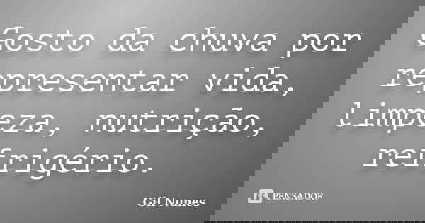 Gosto da chuva por representar vida, limpeza, nutrição, refrigério.... Frase de Gil Nunes.