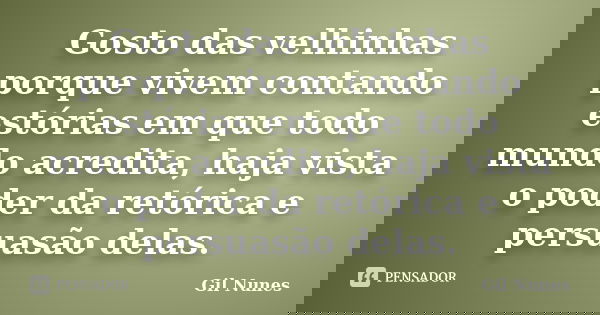 Gosto das velhinhas porque vivem contando estórias em que todo mundo acredita, haja vista o poder da retórica e persuasão delas.... Frase de Gil Nunes.