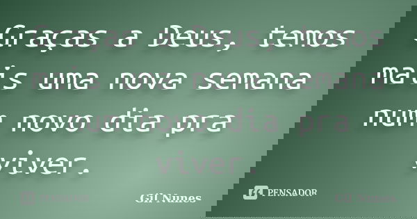 Graças a Deus, temos mais uma nova semana num novo dia pra viver.... Frase de Gil Nunes.