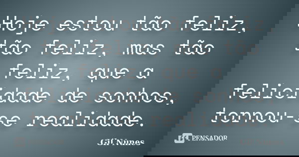 Hoje estou tão feliz, tão feliz, mas tão feliz, que a felicidade de sonhos, tornou-se realidade.... Frase de Gil Nunes.