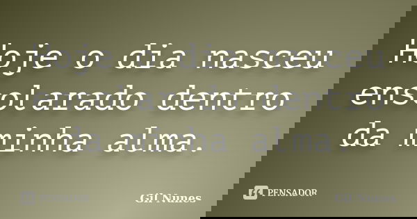 Hoje o dia nasceu ensolarado dentro da minha alma.... Frase de Gil Nunes.
