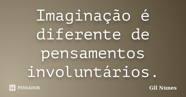 Imaginação é diferente de pensamentos involuntários.... Frase de Gil Nunes.