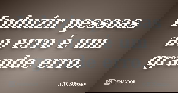 Induzir pessoas ao erro é um grande erro.... Frase de Gil Nunes.